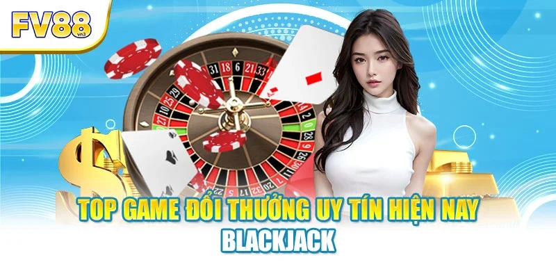 blackjack an tuong Top game đổi thưởng uy tín hiện nay Blackjack