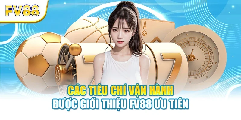 Các tiêu chí vận hành được giới thiệu FV88 ưu tiên