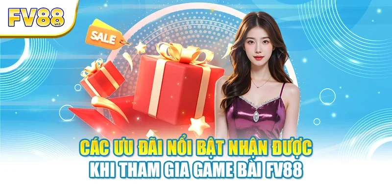 Các ưu đãi nổi bật nhận được khi tham gia game bài FV88