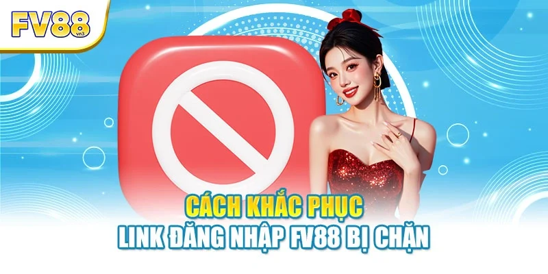 Cách khắc phục link đăng nhập FV88 bị chặn