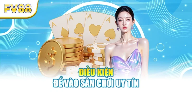 Điều kiện để vào sân chơi uy tín