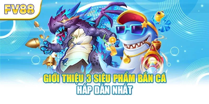 Giới thiệu 3 siêu phẩm bắn cá hấp dẫn nhất