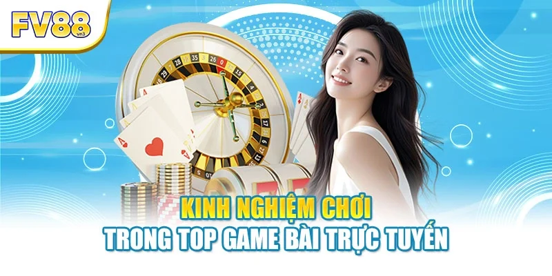 kinh nghiem choi trong top game bai truc tuyen Kinh nghiệm chơi trong top game bài trực tuyến