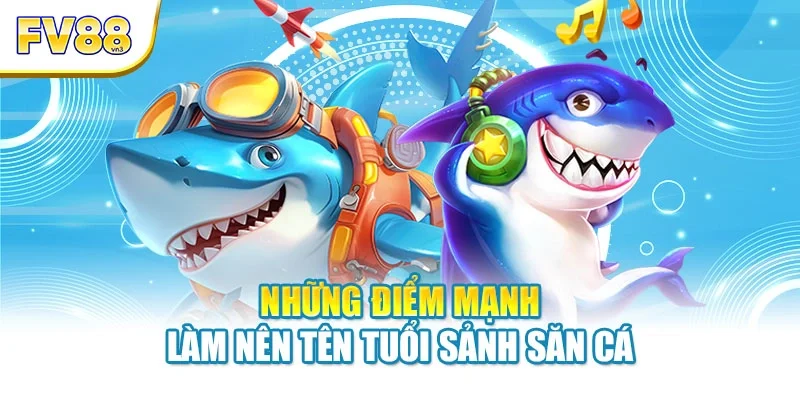 Những điểm mạnh làm nên tên tuổi sảnh săn cá