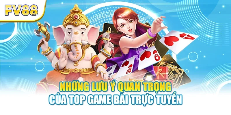 nhung luu y quan trong cua top game bai truc tuyen Những lưu ý quan trọng của top game bài trực tuyến