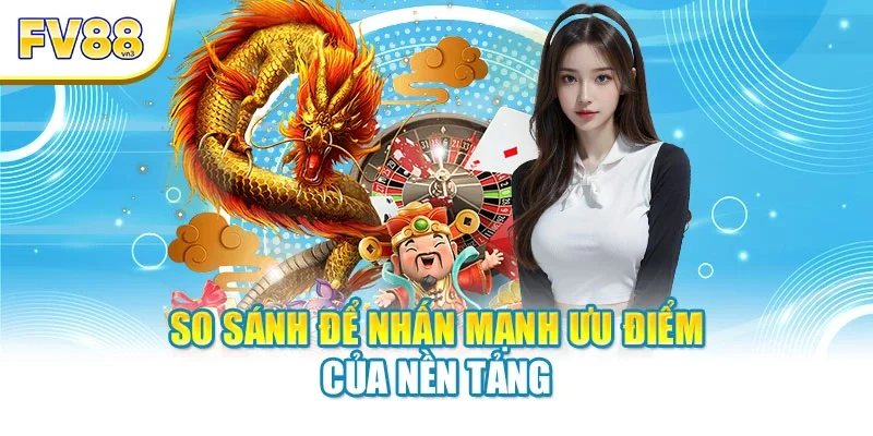 So sánh để nhấn mạnh ưu điểm của nền tảng