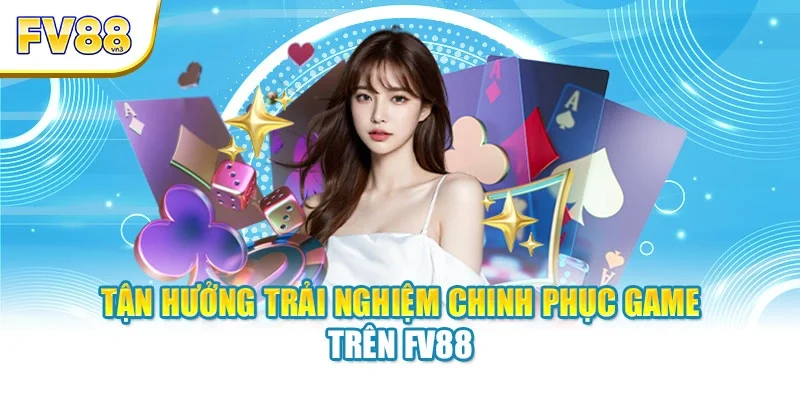 Tận hưởng trải nghiệm chinh phục game trên FV88