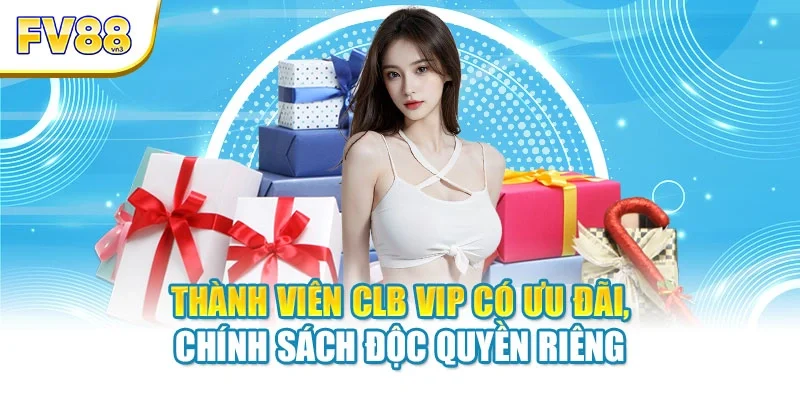 Thành viên CLB VIP có ưu đãi, chính sách độc quyền riêng