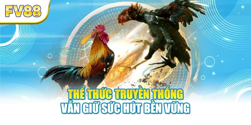 Thể thức truyền thống vẫn giữ sức hút bền vững