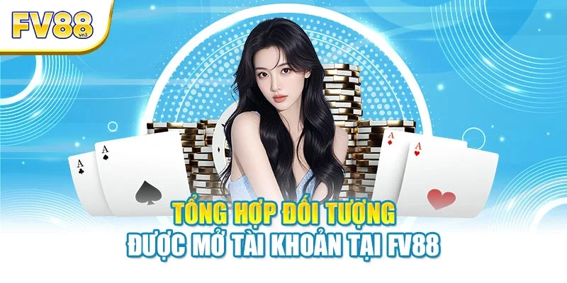 Tổng hợp đối tượng được mở tài khoản tại FV88