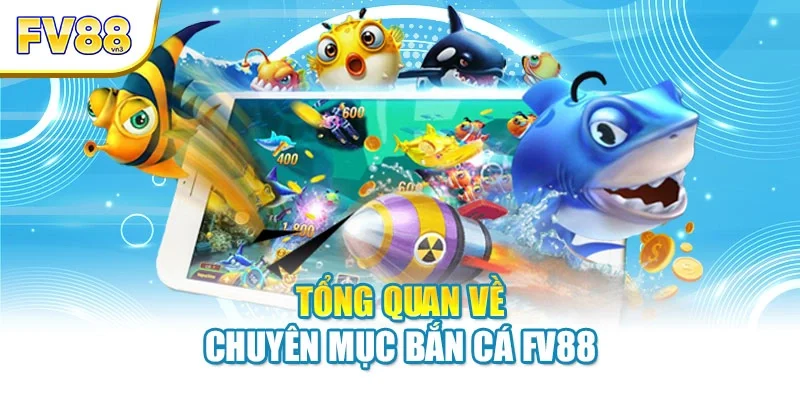 Tổng quan về chuyên mục bắn cá FV88