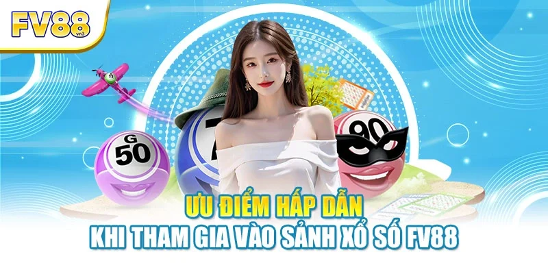 Ưu điểm hấp dẫn khi tham gia vào sảnh xổ số FV88